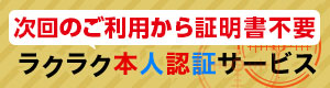 次回から証明書不要 ラクラク本人認証サービス