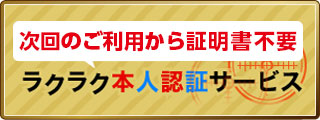 ラクラク本人認証サービス 2回目ご利用から証明書不要