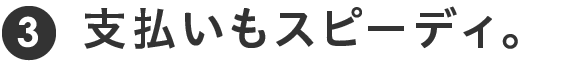 支払いもスピーディー。