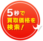 5秒で買取価格を検索!