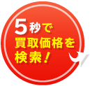 5秒で買取価格を検索!