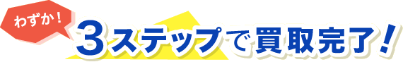わずか!3ステップで買取完了!